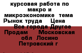 курсовая работа по макро и микроэкономике  тема “Рынок труда“ › Цена ­ 1 500 - Все города Другое » Продам   . Московская обл.,Лосино-Петровский г.